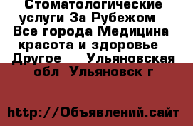 Стоматологические услуги За Рубежом - Все города Медицина, красота и здоровье » Другое   . Ульяновская обл.,Ульяновск г.